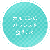 ホルモンのバランスを整えます