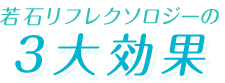 若石リフレクソロジーの3大効果